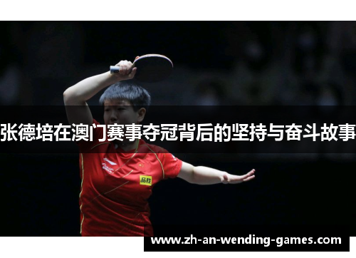 张德培在澳门赛事夺冠背后的坚持与奋斗故事 张德培在澳门赛事夺冠背后的坚持与奋斗故事