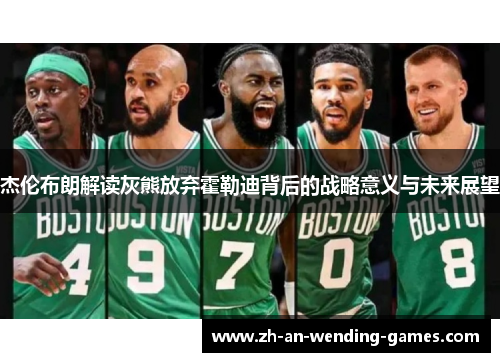 杰伦布朗解读灰熊放弃霍勒迪背后的战略意义与未来展望 杰伦布朗解读灰熊放弃霍勒迪背后的战略意义与未来展望