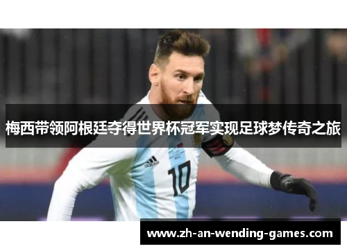 梅西带领阿根廷夺得世界杯冠军实现足球梦传奇之旅