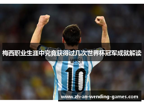 梅西职业生涯中究竟获得过几次世界杯冠军成就解读