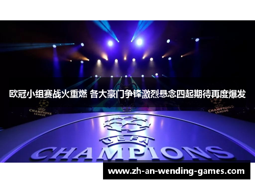 欧冠小组赛战火重燃 各大豪门争锋激烈悬念四起期待再度爆发 欧冠小组赛战火重燃 各大豪门争锋激烈悬念四起期待再度爆发