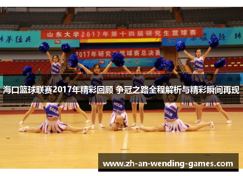海口篮球联赛2017年精彩回顾 争冠之路全程解析与精彩瞬间再现 海口篮球联赛2017年精彩回顾 争冠之路全程解析与精彩瞬间再现
