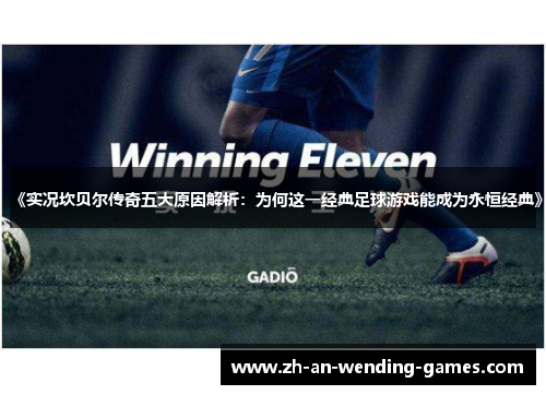 《实况坎贝尔传奇五大原因解析:为何这一经典足球游戏能成为永恒经典》 《实况坎贝尔传奇五大原因解析:为何这一经典足球游戏能成为永恒经典》