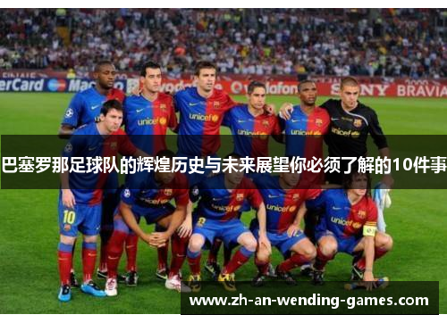 巴塞罗那足球队的辉煌历史与未来展望你必须了解的10件事