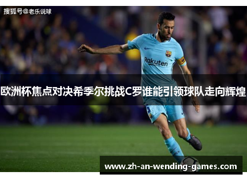 欧洲杯焦点对决希季尔挑战C罗谁能引领球队走向辉煌