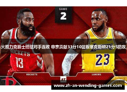 火箭力克爵士终结对手连败 申京贡献33分10篮板塞克斯顿21分5助攻
