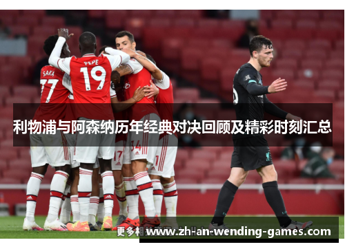 利物浦与阿森纳历年经典对决回顾及精彩时刻汇总 利物浦与阿森纳历年经典对决回顾及精彩时刻汇总