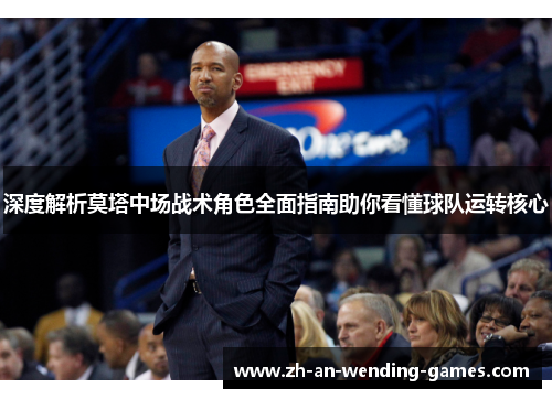 深度解析莫塔中场战术角色全面指南助你看懂球队运转核心 深度解析莫塔中场战术角色全面指南助你看懂球队运转核心