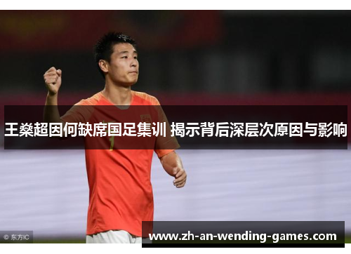 王燊超因何缺席国足集训 揭示背后深层次原因与影响