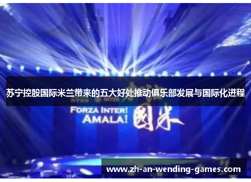 苏宁控股国际米兰带来的五大好处推动俱乐部发展与国际化进程