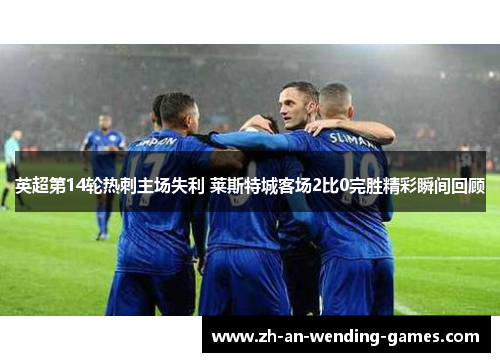 英超第14轮热刺主场失利 莱斯特城客场2比0完胜精彩瞬间回顾