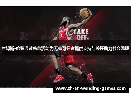 詹姆斯·哈登通过慈善活动为无家可归者提供支持与关怀助力社会温暖