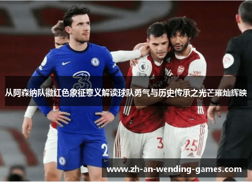 从阿森纳队徽红色象征意义解读球队勇气与历史传承之光芒璀灿辉映