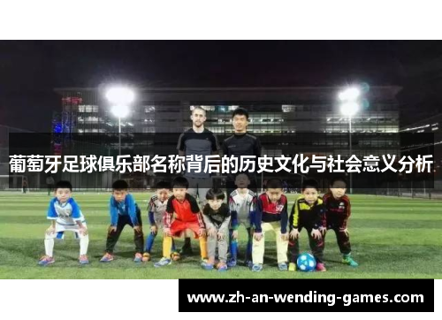葡萄牙足球俱乐部名称背后的历史文化与社会意义分析