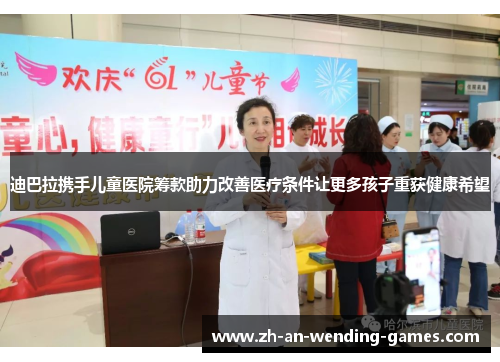 迪巴拉携手儿童医院筹款助力改善医疗条件让更多孩子重获健康希望 迪巴拉携手儿童医院筹款助力改善医疗条件让更多孩子重获健康希望