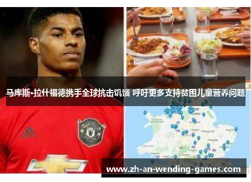 马库斯·拉什福德携手全球抗击饥饿 呼吁更多支持贫困儿童营养问题 马库斯·拉什福德携手全球抗击饥饿 呼吁更多支持贫困儿童营养问题