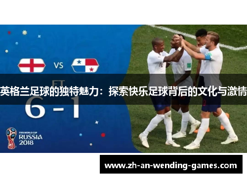 英格兰足球的独特魅力：探索快乐足球背后的文化与激情