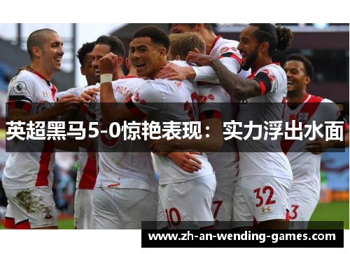 英超黑马5-0惊艳表现：实力浮出水面