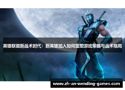 英雄联盟新战术时代：新英雄加入如何重塑游戏策略与战术格局