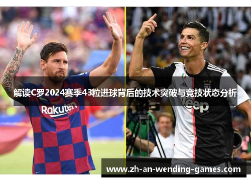 解读C罗2024赛季43粒进球背后的技术突破与竞技状态分析