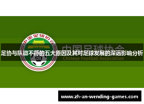 足协与队徽不符的五大原因及其对足球发展的深远影响分析 足协与队徽不符的五大原因及其对足球发展的深远影响分析