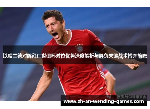 以哈兰德对阵拜仁世俱杯对位优势深度解析与胜负关键战术博弈前瞻