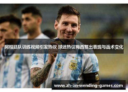 阿根廷队训练视频引发热议 球迷热议梅西复出表现与战术变化