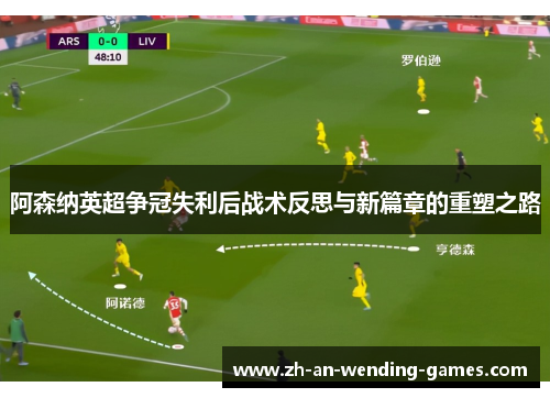 阿森纳英超争冠失利后战术反思与新篇章的重塑之路