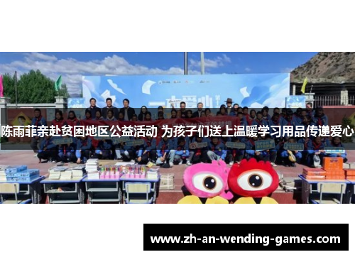 陈雨菲亲赴贫困地区公益活动 为孩子们送上温暖学习用品传递爱心