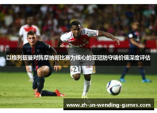 以格列兹曼对阵摩纳哥比赛为核心的亚冠防守端价值深度评估