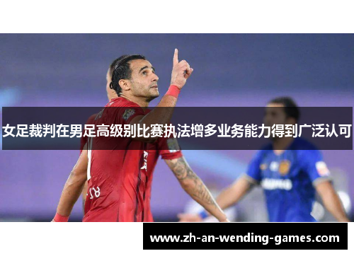 女足裁判在男足高级别比赛执法增多业务能力得到广泛认可 女足裁判在男足高级别比赛执法增多业务能力得到广泛认可